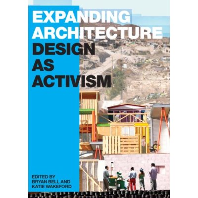 Expanding Architecture: Design as Activism Bryan Bell, Katie Wakeford, Steve Badanes and Roberta Feldman